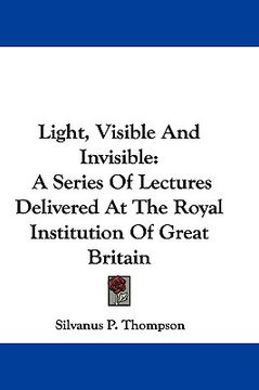 portada light, visible and invisible: a series of lectures delivered at the royal institution of great britain (en Inglés)