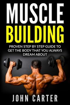 portada Muscle Building: Proven Step By Step Guide To Get The Body You Always Dreamed About (en Inglés)
