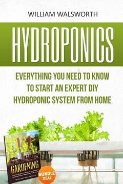 portada Hydroponics: Everything You Need to Know to Start an Expert DIY Hydroponic System From Home (Gardening Bundle Deal - Double Book Bu (in English)