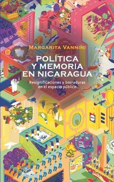 portada Memoria y política en Nicaragua: Resignificaciones y borraduras en el espacio público (in Spanish)