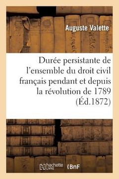 portada La Durée Persistante de l'Ensemble Du Droit Civil Français Pendant Et Depuis La Révolution de 1789 (en Francés)