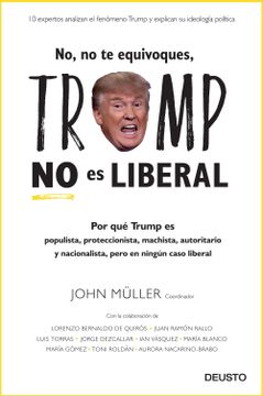 portada No, no te Equivoques, Trump no es Liberal: Por qué Trump es Populista, Proteccionista, Machista, Autoritario y Nacionalista, Pero en Ningún Caso Liberal (Deusto) (in Spanish)