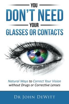portada You Don't Need Your Glasses or Contacts: Natural Ways to Correct Your Vision Without Drugs or Corrective Lenses