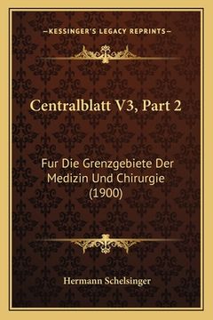 portada Centralblatt V3, Part 2: Fur Die Grenzgebiete Der Medizin Und Chirurgie (1900) (en Alemán)