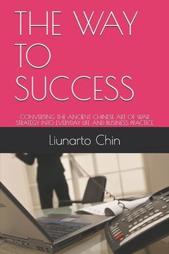 portada The Way to Success: Converting the Ancient Chinese Art of War Strategy Into Everyday Life and Business Practice (en Inglés)