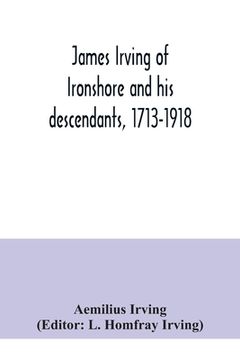 portada James Irving of Ironshore and his descendants, 1713-1918 (in English)