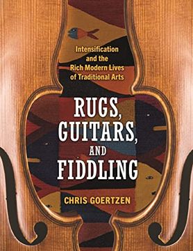 portada Rugs, Guitars, and Fiddling: Intensification and the Rich Modern Lives of Traditional Arts 