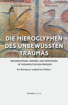 portada Die Hieroglyphen des unbewussten Traumas: Wahrnehmung, Wandel und Verstehen im therapeutischen Prozess. Ein Beitrag zur subjektiven Medizin (in German)
