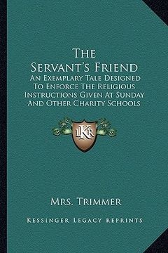 portada the servant's friend: an exemplary tale designed to enforce the religious instructions given at sunday and other charity schools (1808) (en Inglés)