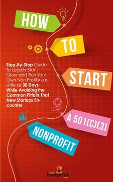 portada How to Start a 501(C)(3) Nonprofit: Step-By-Step Guide To Legally Start, Grow and Run Your Own Non Profit in as Little as 30 Days (en Inglés)