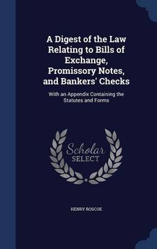 portada A Digest of the Law Relating to Bills of Exchange, Promissory Notes, and Bankers' Checks: With an Appendix Containing the Statutes and Forms