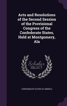 portada Acts and Resolutions of the Second Session of the Provisional Congress of the Confederate States, Held at Montgomery, Ala