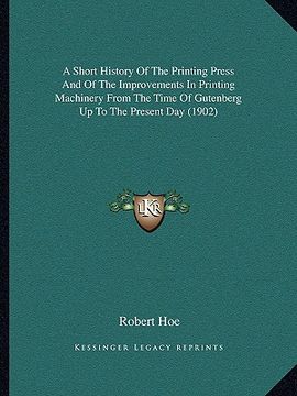 portada a short history of the printing press and of the improvements in printing machinery from the time of gutenberg up to the present day (1902) (en Inglés)