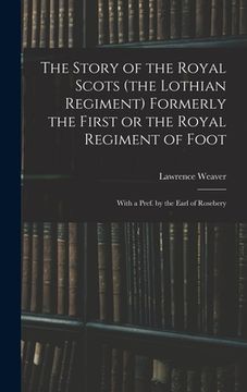 portada The Story of the Royal Scots (the Lothian Regiment) Formerly the First or the Royal Regiment of Foot; With a Pref. by the Earl of Rosebery (en Inglés)