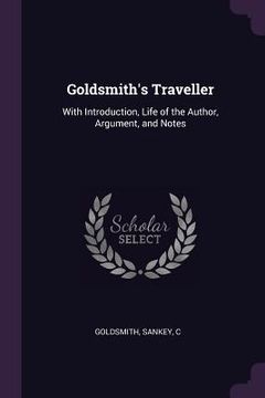 portada Goldsmith's Traveller: With Introduction, Life of the Author, Argument, and Notes (en Inglés)