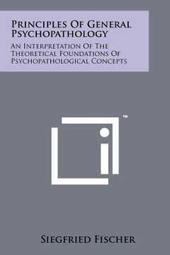 portada principles of general psychopathology: an interpretation of the theoretical foundations of psychopathological concepts (en Inglés)