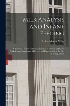 portada Milk Analysis and Infant Feeding; a Practical Treatise on the Examination of Human and Cows' Milk, Cream, Condensed Milk, Etc., and Directions as to t (in English)