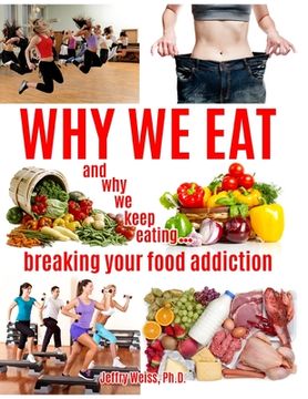 portada Why We Eat...and why we keep eating: breaking your food addiction (in English)