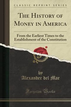 portada The History of Money in America: From the Earliest Times to the Establishment of the Constitution (Classic Reprint) (en Inglés)