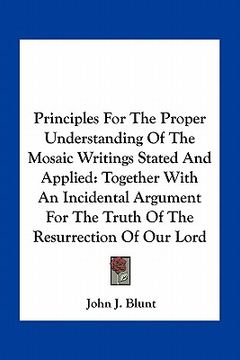 portada principles for the proper understanding of the mosaic writings stated and applied: together with an incidental argument for the truth of the resurrect (en Inglés)