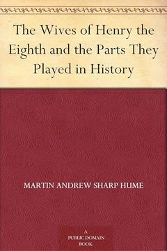 The Wives of Henry the Eighth and the Parts They Played in History (en Inglés)