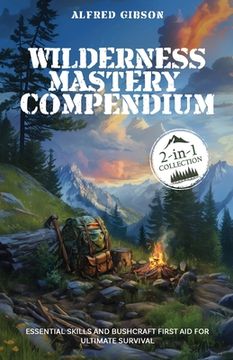 portada Wilderness Mastery Compendium: Essential Skills and Bushcraft First Aid for Ultimate Survival (2-in-1 Collection) (en Inglés)