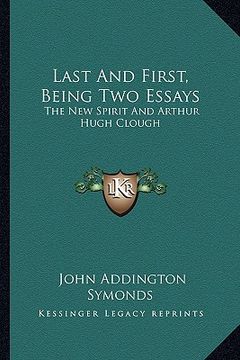 portada last and first, being two essays: the new spirit and arthur hugh clough (en Inglés)