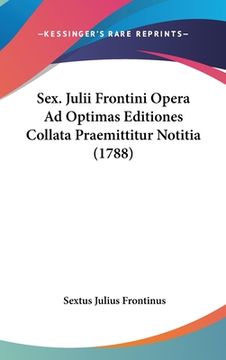 portada Sex. Julii Frontini Opera Ad Optimas Editiones Collata Praemittitur Notitia (1788) (en Latin)