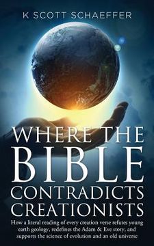 portada Where the Bible Contradicts Creationists: How a literal reading of every creation verse refutes young earth geology, redefines the Adam and Eve story, (in English)