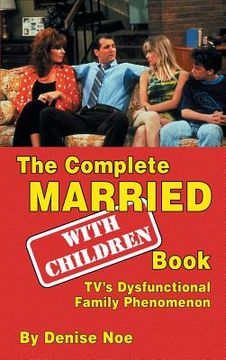 portada The Complete Married... With Children Book: TV's Dysfunctional Family Phenomenon (hardback) (en Inglés)