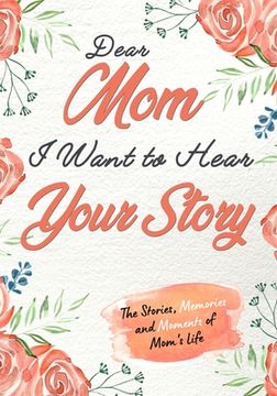 portada Dear Mom. I Want To Hear Your Story: A Guided Memory Journal to Share The Stories, Memories and Moments That Have Shaped Mom's Life 7 x 10 inch (en Inglés)