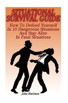 portada Situational Survival Guide: How To Defend Yourself In 10 Dangerous Situations And Stay Alive In Fatal Situations: (Survival Tactics) (in English)