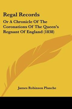 portada regal records: or a chronicle of the coronations of the queen's regnant of england (1838) (en Inglés)