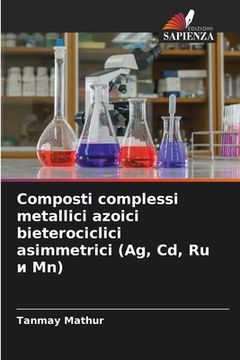 portada Composti complessi metallici azoici bieterociclici asimmetrici (Ag, Cd, Ru и Mn) (in Italian)