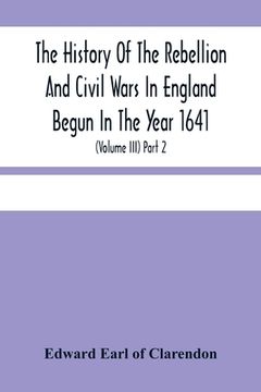 portada The History Of The Rebellion And Civil Wars In England Begun In The Year 1641: With The Precedent Passages, And Actions, That Contributed Thereunto, A (en Inglés)