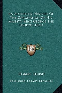 portada an authentic history of the coronation of his majesty, king george the fourth (1821) (in English)