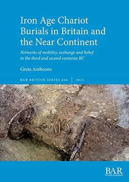 portada Iron age Chariot Burials in Britain and the Near Continent: Networks of Mobility, Exchange and Belief in the Third and Second Centuries bc (British Archaeological Reports British Series) (in English)
