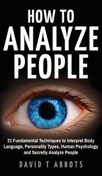 portada How To Analyze People: 21 Fundamental Techniques to Interpret Body Language, Personality Types, Human Psychology and Secretly Analyze People