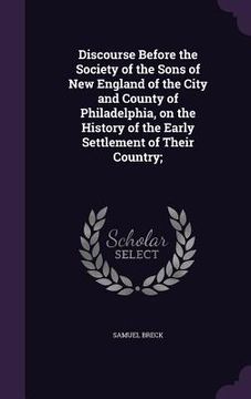 portada Discourse Before the Society of the Sons of New England of the City and County of Philadelphia, on the History of the Early Settlement of Their Countr (en Inglés)
