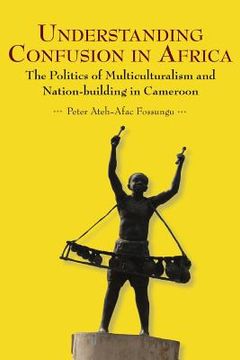 portada Understanding Confusion in Africa. The Politics of Multiculturalism and Nation-building in Cameroon (en Inglés)