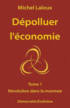 portada Dépolluer l'économie: Tome 1 - Révolution dans la monnaie (in French)