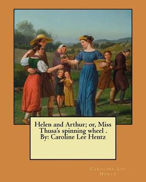 portada Helen and Arthur; or, Miss Thusa's spinning wheel . By: Caroline Lee Hentz (en Inglés)