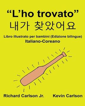 portada "L'ho trovato": Libro illustrato per bambini Italiano-Coreano (Edizione bilingue) (in Italian)