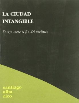 portada La Ciudad Intangible: Ensayo Sobre el fin del Neolítico (in Spanish)