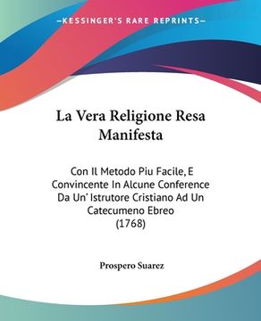 portada La Vera Religione Resa Manifesta: Con Il Metodo Piu Facile, E Convincente In Alcune Conference Da Un' Istrutore Cristiano Ad Un Catecumeno Ebreo (1768 (en Italiano)