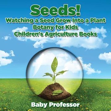portada Seeds! Watching a Seed Grow Into a Plants, Botany for Kids - Children's Agriculture Books (en Inglés)
