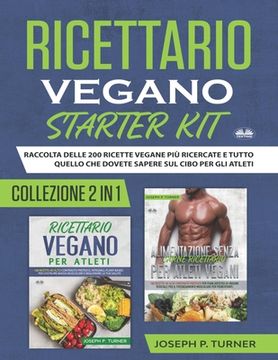 portada Ricettario Vegano Starter Kit: Raccolta Delle 200 Ricette Vegane Più Ricercate E Tutto Quello Che Dovete Sapere Sul Cibo (in Italian)
