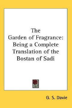 portada the garden of fragrance: being a complete translation of the bostan of sadi (en Inglés)