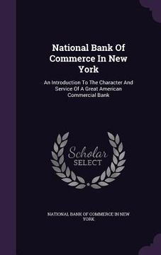 portada National Bank Of Commerce In New York: An Introduction To The Character And Service Of A Great American Commercial Bank (in English)