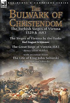 portada The Bulwark of Christendom: the Turkish Sieges of Vienna 1529 & 1683-The Sieges of Vienna by the Turks by Karl August Schimmer & The Great Siege of ... of King John Sobieski by Count John Sobies